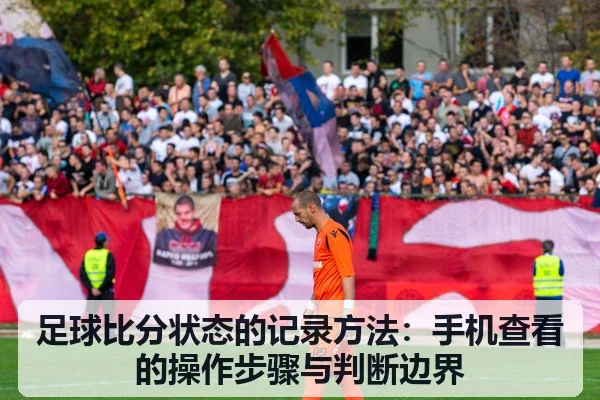 足球比分状态的记录方法：手机查看的操作步骤与判断边界